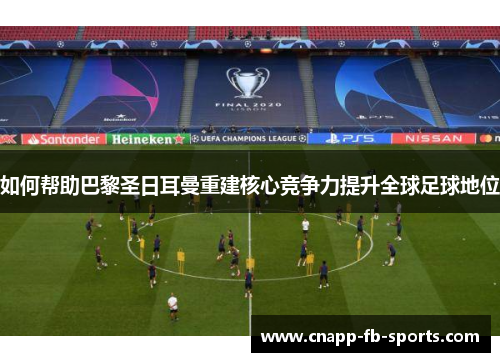 如何帮助巴黎圣日耳曼重建核心竞争力提升全球足球地位