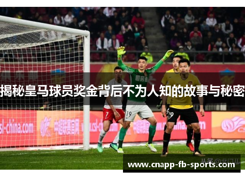 揭秘皇马球员奖金背后不为人知的故事与秘密