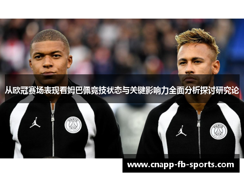 从欧冠赛场表现看姆巴佩竞技状态与关键影响力全面分析探讨研究论