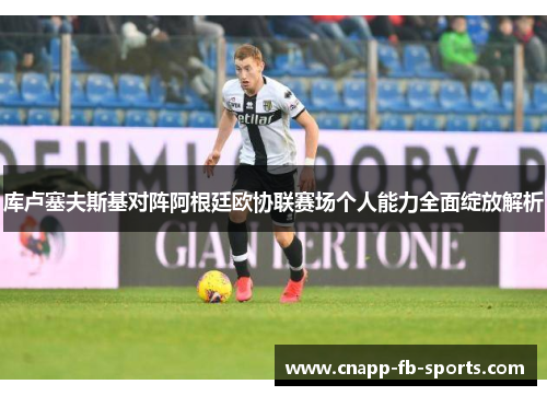库卢塞夫斯基对阵阿根廷欧协联赛场个人能力全面绽放解析